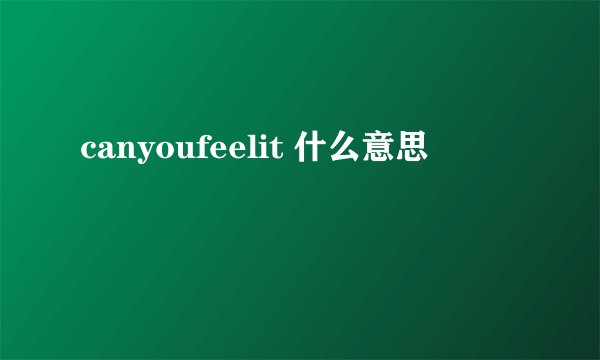 canyoufeelit 什么意思