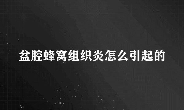 盆腔蜂窝组织炎怎么引起的