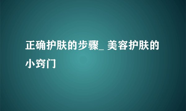 正确护肤的步骤_ 美容护肤的小窍门