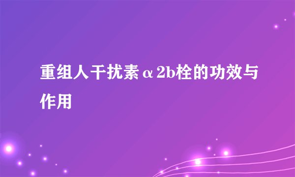 重组人干扰素α2b栓的功效与作用