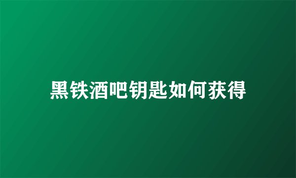 黑铁酒吧钥匙如何获得