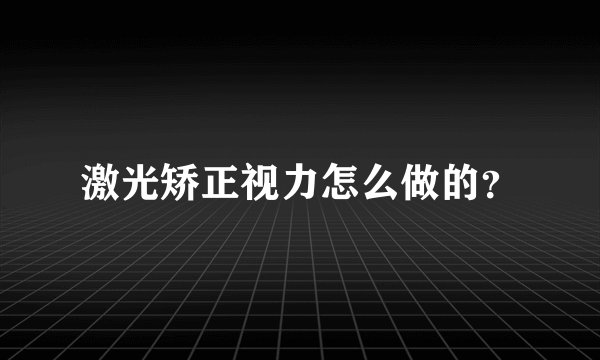激光矫正视力怎么做的？