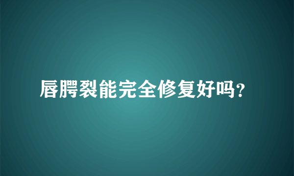 唇腭裂能完全修复好吗？
