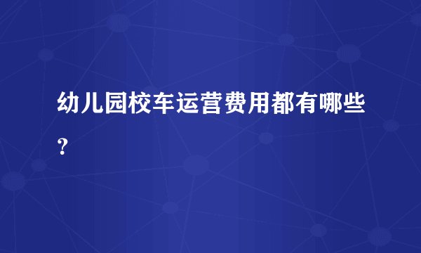 幼儿园校车运营费用都有哪些?