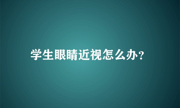 学生眼睛近视怎么办？