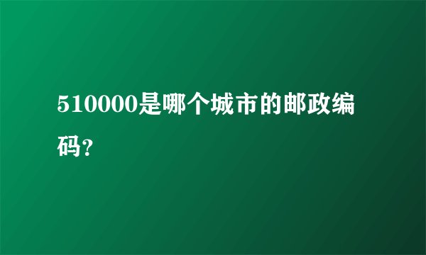 510000是哪个城市的邮政编码？