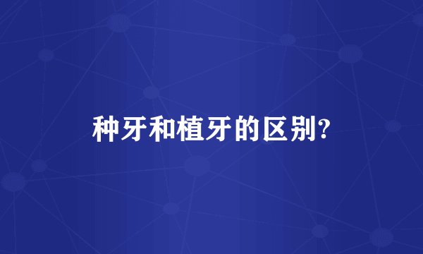 种牙和植牙的区别?