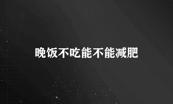 晚饭不吃能不能减肥