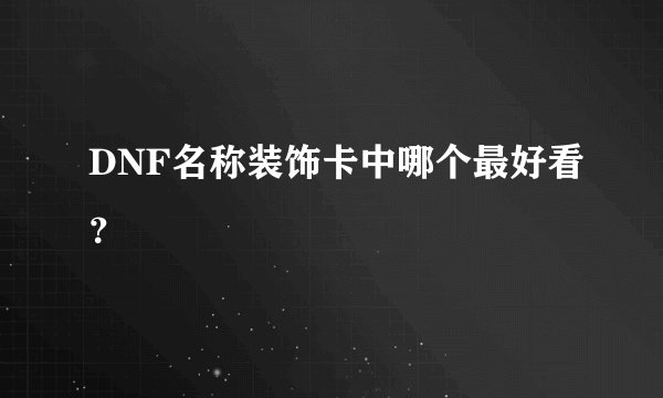 DNF名称装饰卡中哪个最好看？