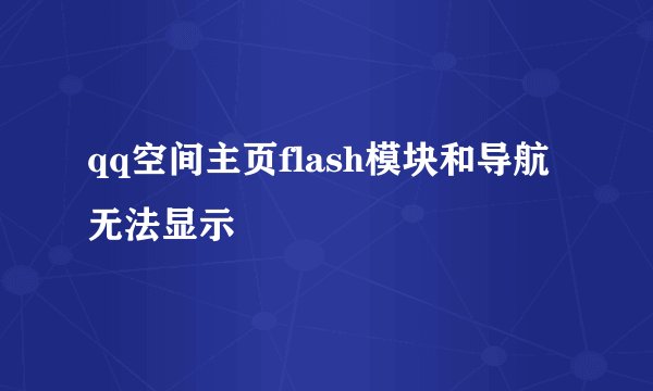 qq空间主页flash模块和导航无法显示