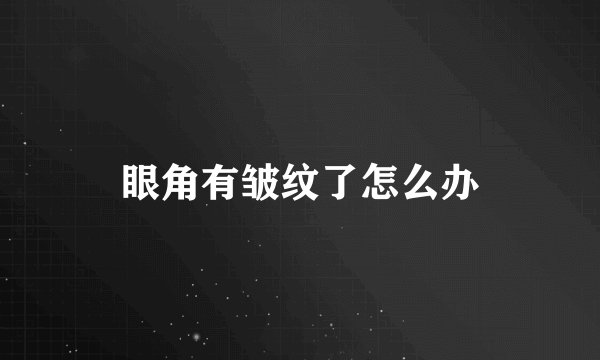 眼角有皱纹了怎么办
