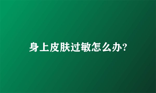 身上皮肤过敏怎么办?