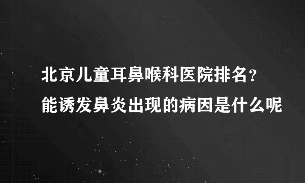 北京儿童耳鼻喉科医院排名？能诱发鼻炎出现的病因是什么呢