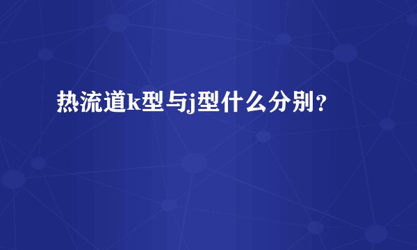 热流道k型与j型什么分别？