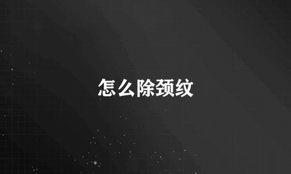 怎么除颈纹