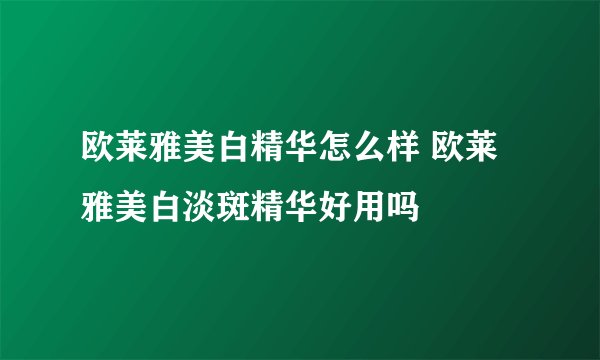 欧莱雅美白精华怎么样 欧莱雅美白淡斑精华好用吗