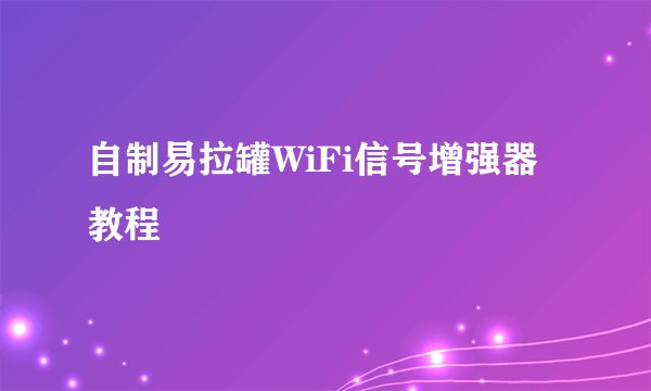 自制易拉罐WiFi信号增强器教程