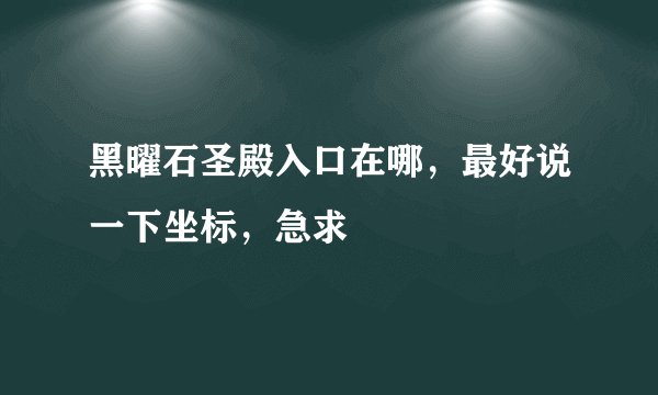 黑曜石圣殿入口在哪，最好说一下坐标，急求