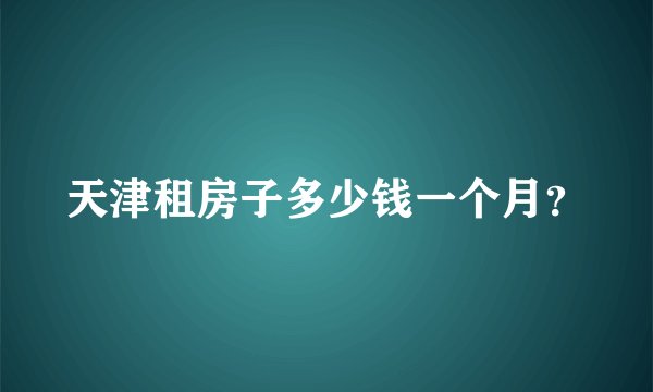 天津租房子多少钱一个月？