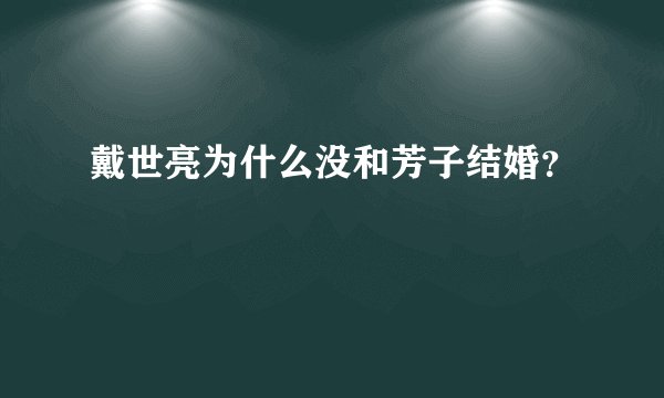 戴世亮为什么没和芳子结婚？