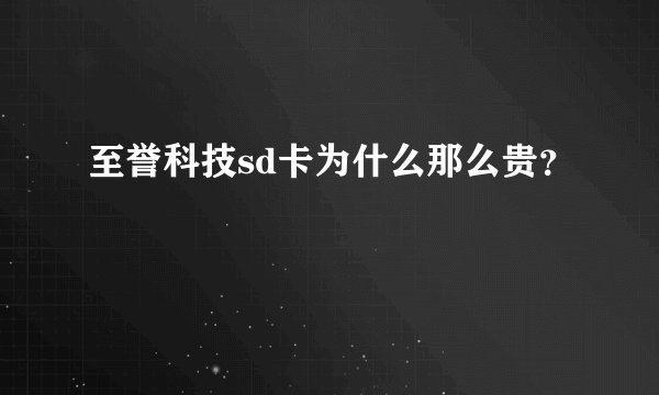 至誉科技sd卡为什么那么贵？