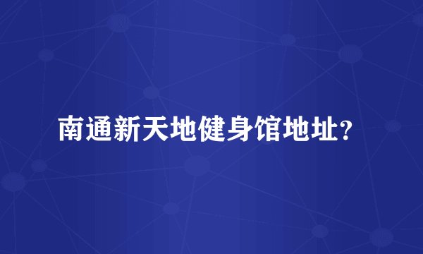 南通新天地健身馆地址？