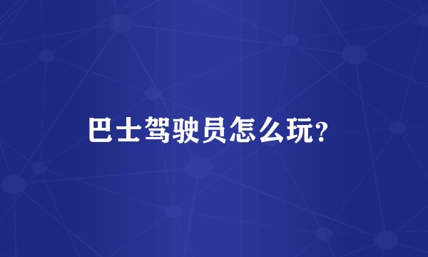 巴士驾驶员怎么玩？