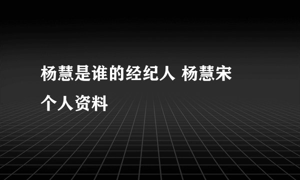 杨慧是谁的经纪人 杨慧宋喆个人资料
