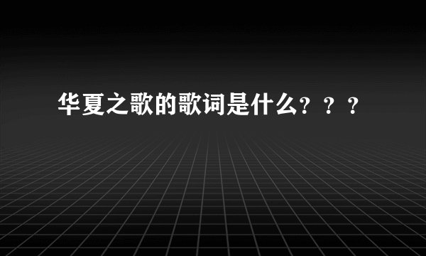 华夏之歌的歌词是什么？？？