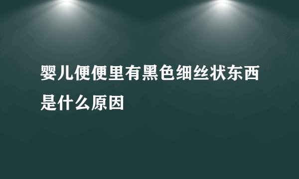 婴儿便便里有黑色细丝状东西是什么原因
