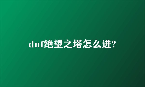 dnf绝望之塔怎么进?