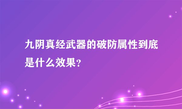 九阴真经武器的破防属性到底是什么效果？
