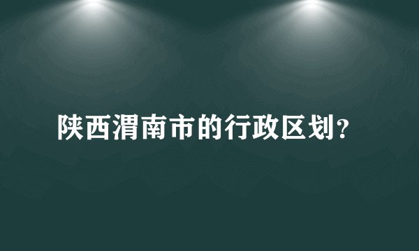 陕西渭南市的行政区划？