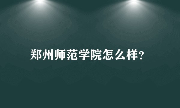 郑州师范学院怎么样?