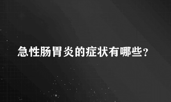 急性肠胃炎的症状有哪些？