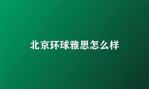 北京环球雅思怎么样