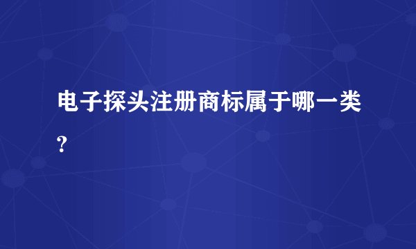 电子探头注册商标属于哪一类？