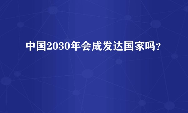 中国2030年会成发达国家吗？