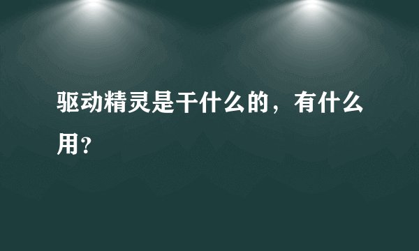 驱动精灵是干什么的,有什么用?