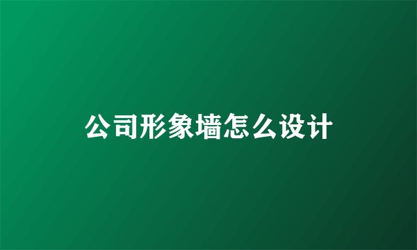 公司形象墙怎么设计