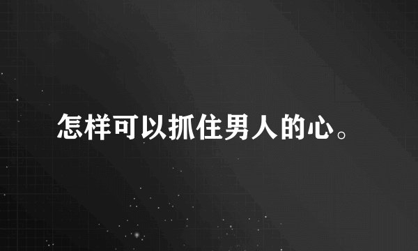 怎样可以抓住男人的心。
