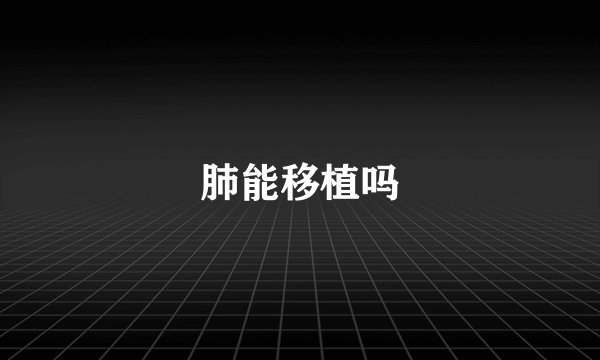 肺能移植吗
