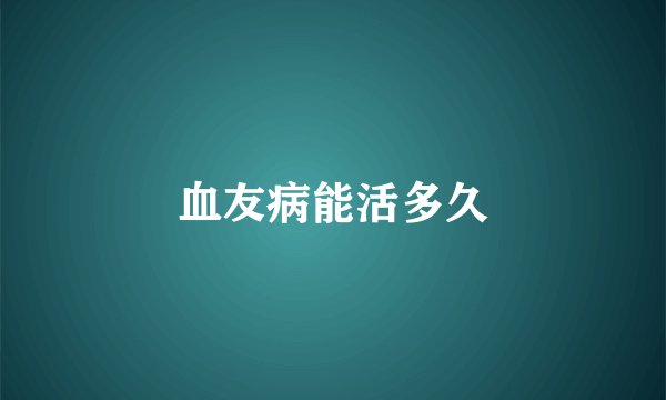 血友病能活多久