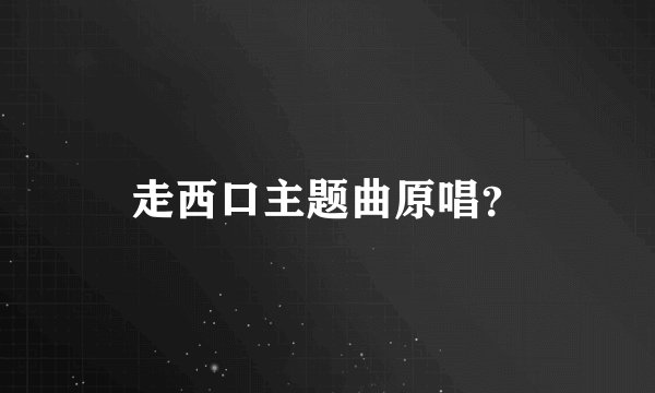 走西口主题曲原唱？