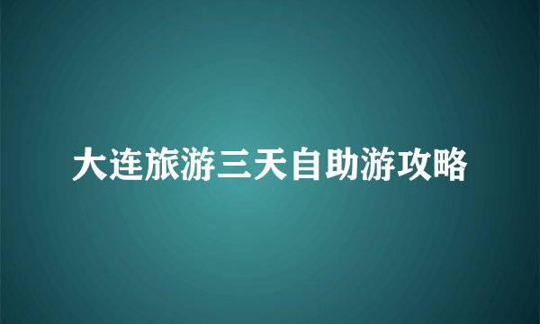 大连旅游三天自助游攻略