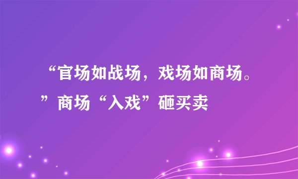 “官场如战场,戏场如商场。”商场“入戏”砸买卖