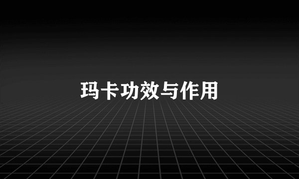 玛卡功效与作用