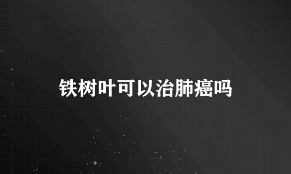 铁树叶可以治肺癌吗