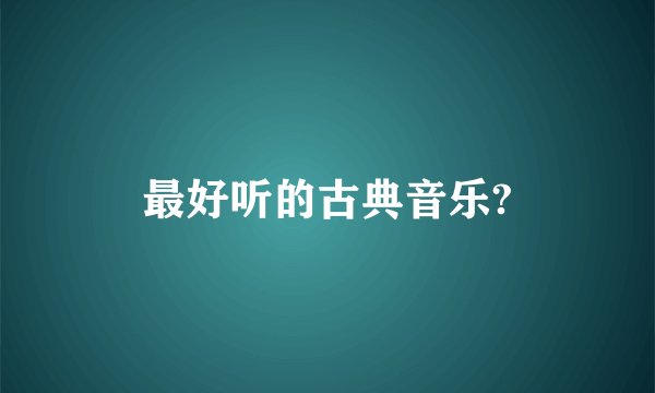 最好听的古典音乐?