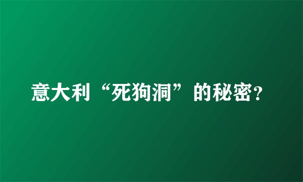 意大利“死狗洞”的秘密？